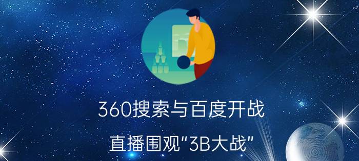 360搜索与百度开战 直播围观“3B大战”